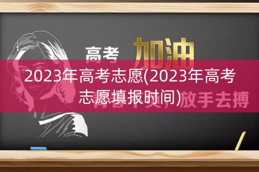 2023年高考志愿(2023年高考志愿填报时间)