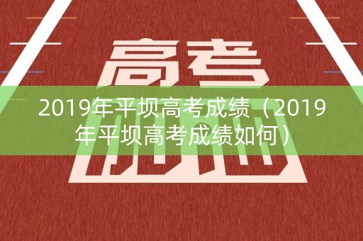 2019年平坝高考成绩（2019年平坝高考成绩如何）