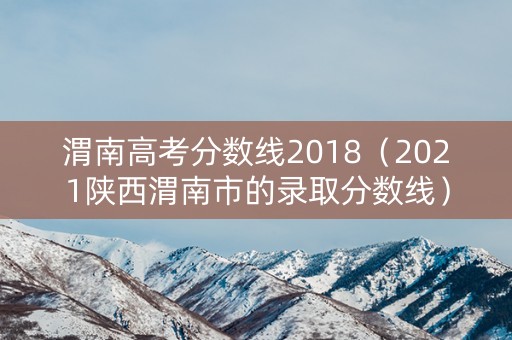 渭南高考分数线2018（2021陕西渭南市的录取分数线）