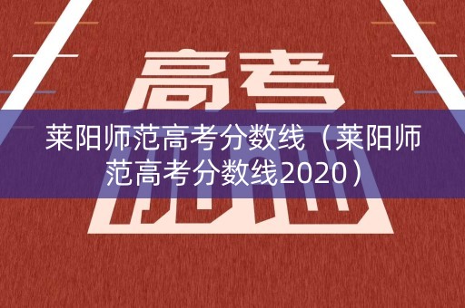 莱阳师范高考分数线（莱阳师范高考分数线2020）