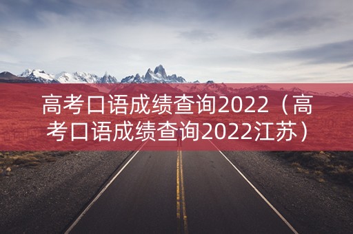 高考口语成绩查询2022（高考口语成绩查询2022江苏）