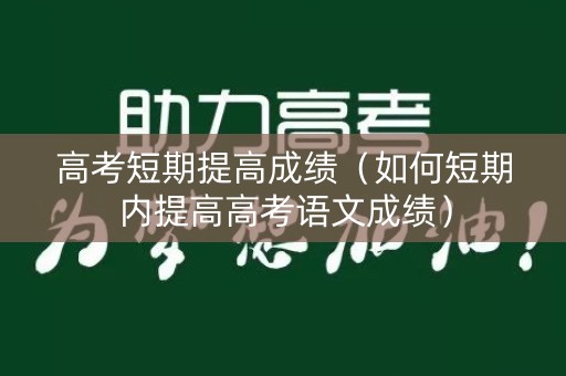 高考短期提高成绩（如何短期内提高高考语文成绩）