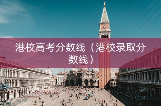 港校高考分数线（港校录取分数线）