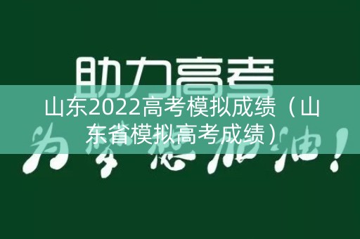 山东2022高考模拟成绩（山东省模拟高考成绩）
