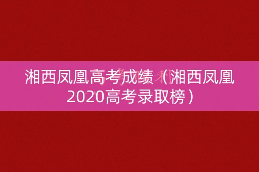 湘西凤凰高考成绩（湘西凤凰2020高考录取榜）
