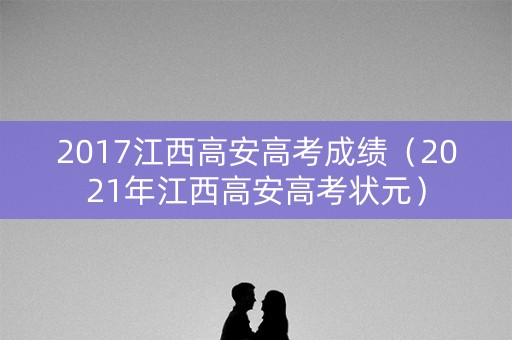 2017江西高安高考成绩（2021年江西高安高考状元）