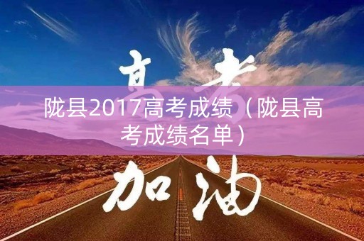 陇县2017高考成绩（陇县高考成绩名单）