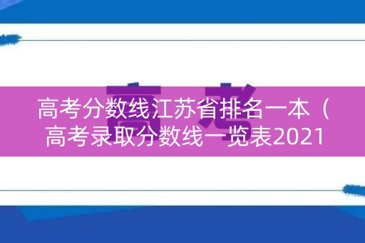 高考分数线江苏省排名一本（高考录取分数线一览表2021江苏一本）