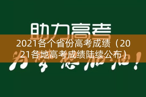 2021各个省份高考成绩（2021各地高考成绩陆续公布）