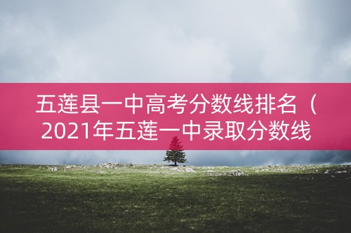 五莲县一中高考分数线排名（2021年五莲一中录取分数线）