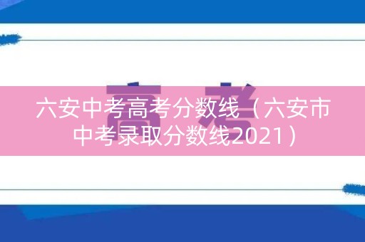 六安中考高考分数线（六安市中考录取分数线2021）