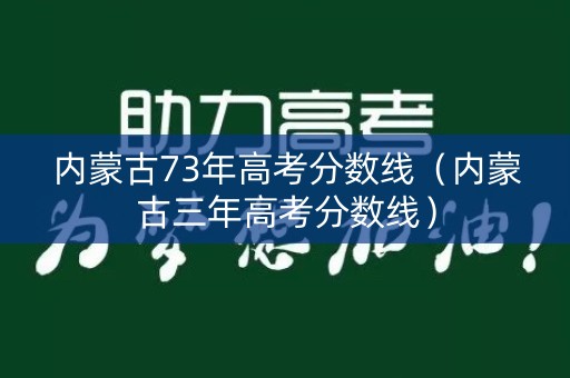 内蒙古73年高考分数线（内蒙古三年高考分数线）