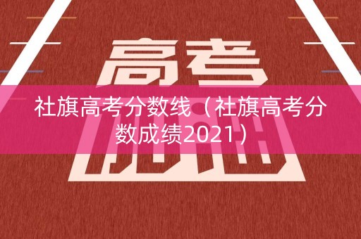社旗高考分数线（社旗高考分数成绩2021）