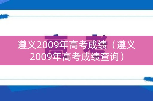 遵义2009年高考成绩（遵义2009年高考成绩查询）