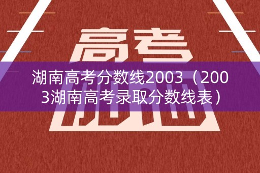 湖南高考分数线2003（2003湖南高考录取分数线表）