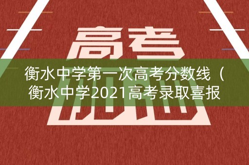 衡水中学第一次高考分数线（衡水中学2021高考录取喜报）