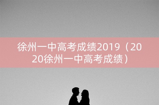 徐州一中高考成绩2019（2020徐州一中高考成绩）