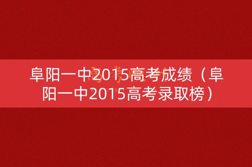 阜阳一中2015高考成绩（阜阳一中2015高考录取榜）