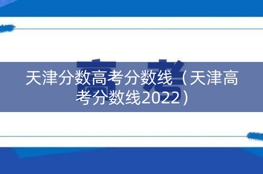 天津分数高考分数线（天津高考分数线2022）