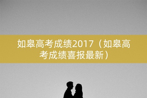 如皋高考成绩2017（如皋高考成绩喜报最新）