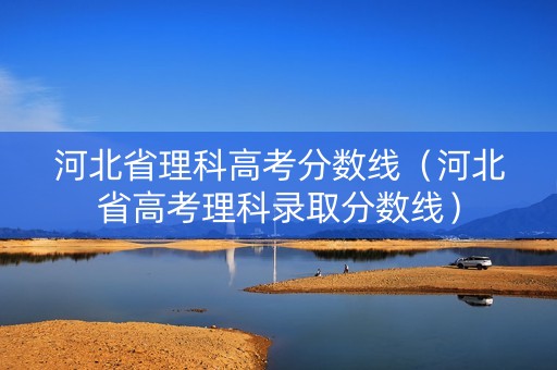 河北省理科高考分数线（河北省高考理科录取分数线）