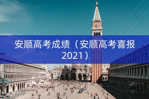 安顺高考成绩（安顺高考喜报2021）