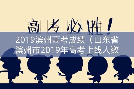 2019滨州高考成绩（山东省滨州市2019年高考上线人数）
