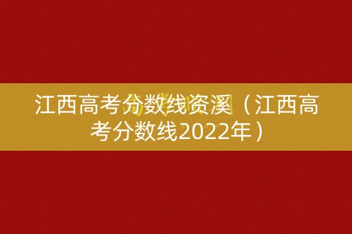 江西高考分数线资溪（江西高考分数线2022年）