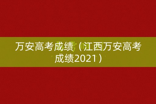 万安高考成绩（江西万安高考成绩2021）