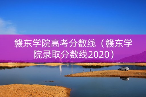 赣东学院高考分数线（赣东学院录取分数线2020）