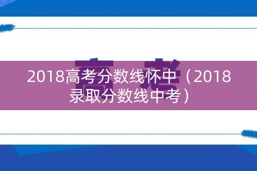 2018高考分数线怀中（2018录取分数线中考）