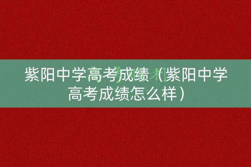 紫阳中学高考成绩（紫阳中学高考成绩怎么样）