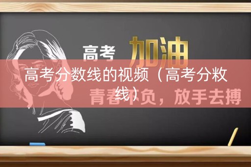 高考分数线的视频（高考分敉线）