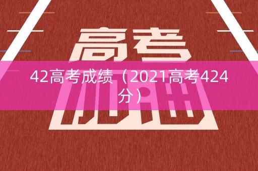 42高考成绩（2021高考424分）