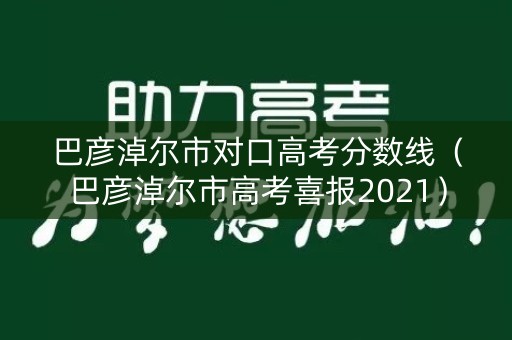 巴彦淖尔市对口高考分数线（巴彦淖尔市高考喜报2021）
