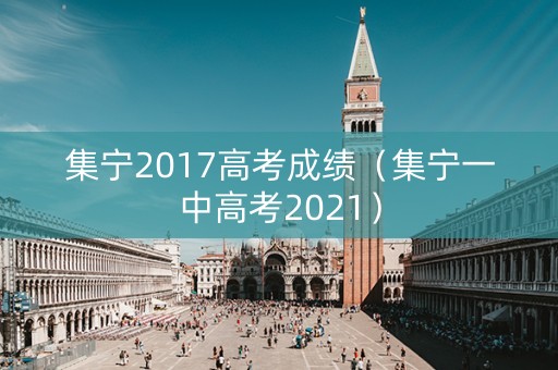 集宁2017高考成绩（集宁一中高考2021）