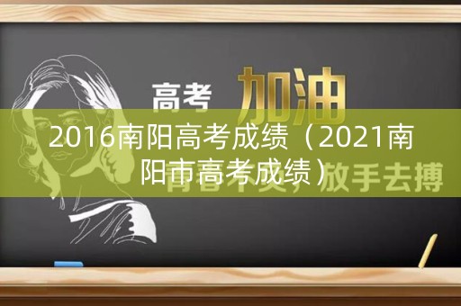 2016南阳高考成绩（2021南阳市高考成绩）