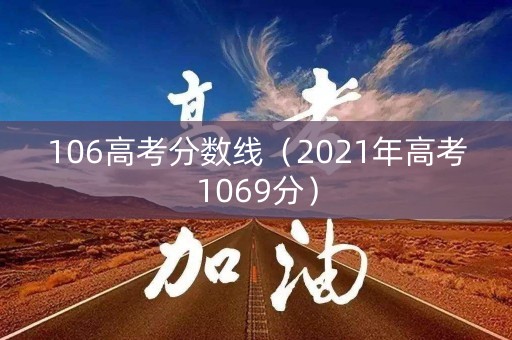 106高考分数线（2021年高考1069分）