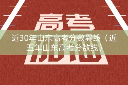 近30年山东高考分数異线（近五年山东高考分数线）