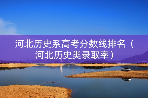 河北历史系高考分数线排名（河北历史类录取率）