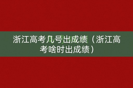 浙江高考几号出成绩（浙江高考啥时出成绩）