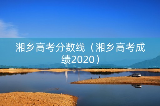 湘乡高考分数线（湘乡高考成绩2020）
