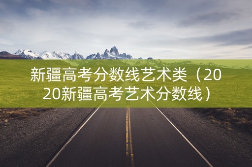 新疆高考分数线艺术类（2020新疆高考艺术分数线）
