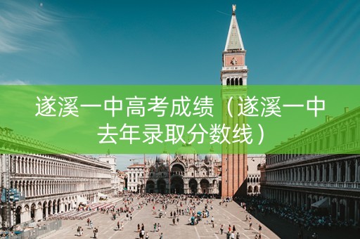 遂溪一中高考成绩（遂溪一中去年录取分数线）