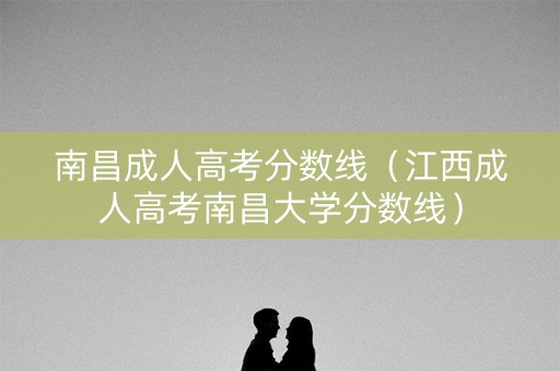 南昌成人高考分数线（江西成人高考南昌大学分数线）