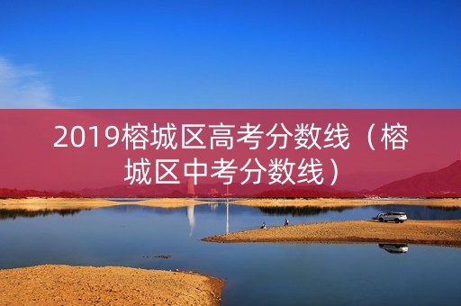 2019榕城区高考分数线（榕城区中考分数线）