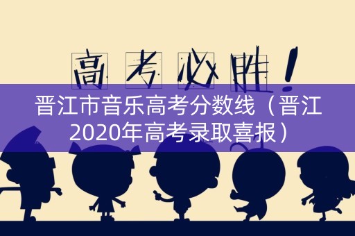 晋江市音乐高考分数线（晋江2020年高考录取喜报）