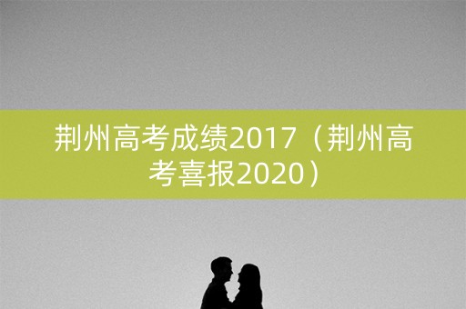 荆州高考成绩2017（荆州高考喜报2020）