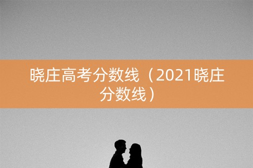 晓庄高考分数线（2021晓庄分数线）