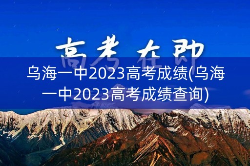 乌海一中2023高考成绩(乌海一中2023高考成绩查询)